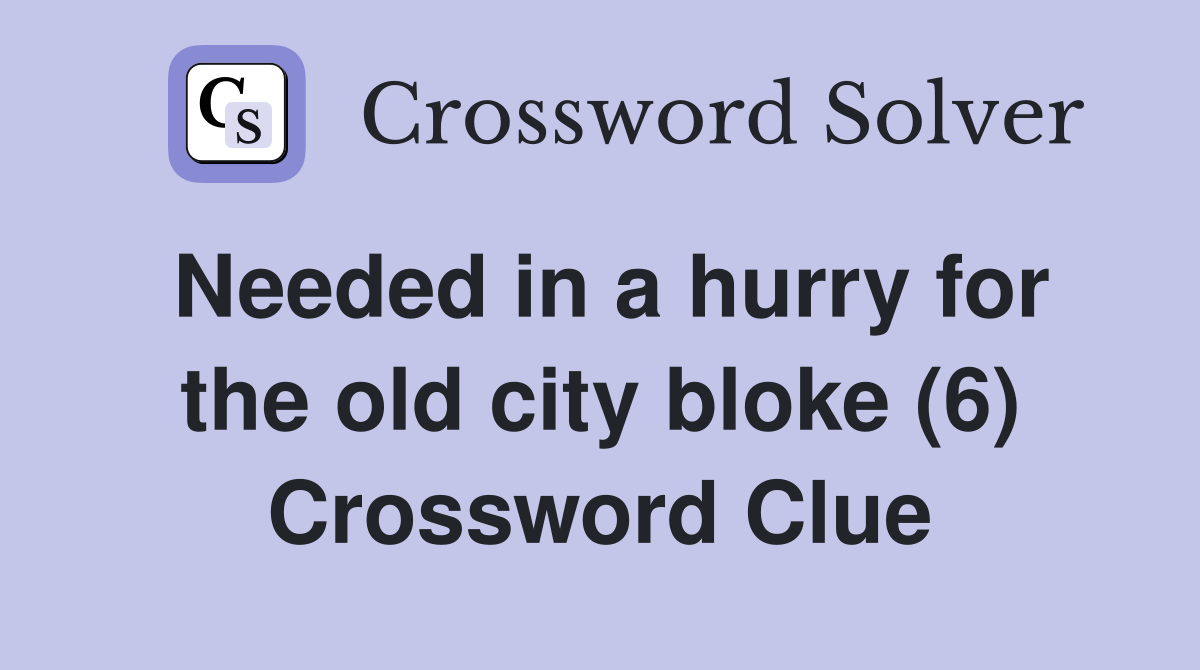 Needed in a hurry for the old city bloke (6) Crossword Clue