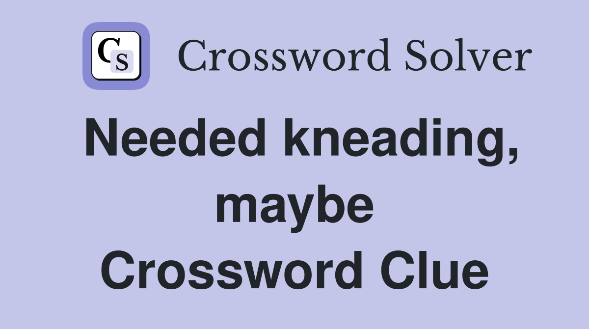 Needed kneading, maybe Crossword Clue