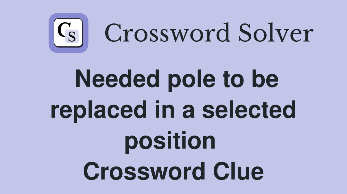 Needed pole to be replaced in a selected position  Crossword Clue