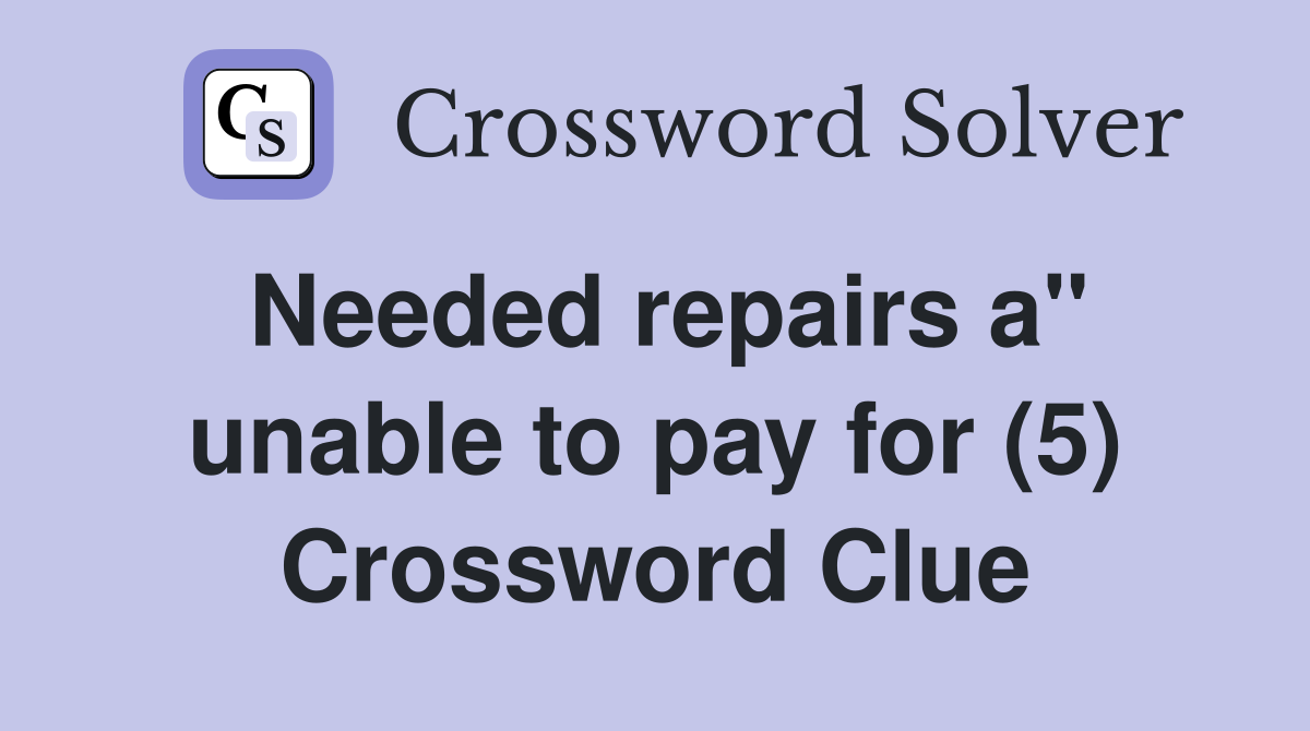 Needed repairs a" unable to pay for (5) Crossword Clue