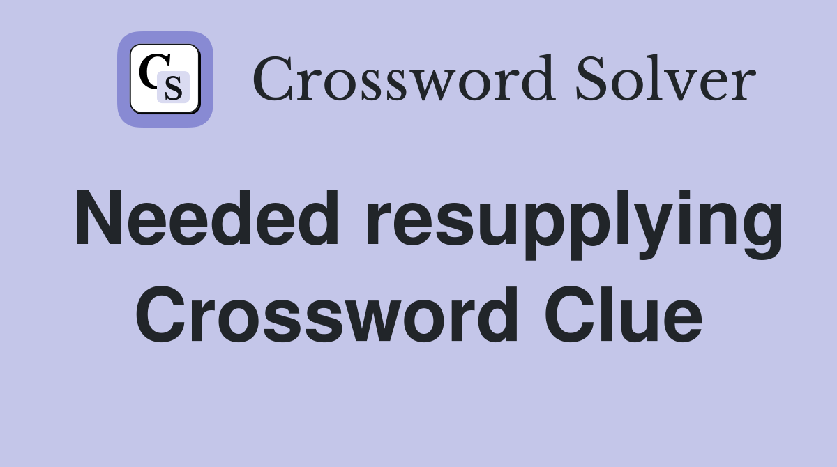 Needed resupplying Crossword Clue