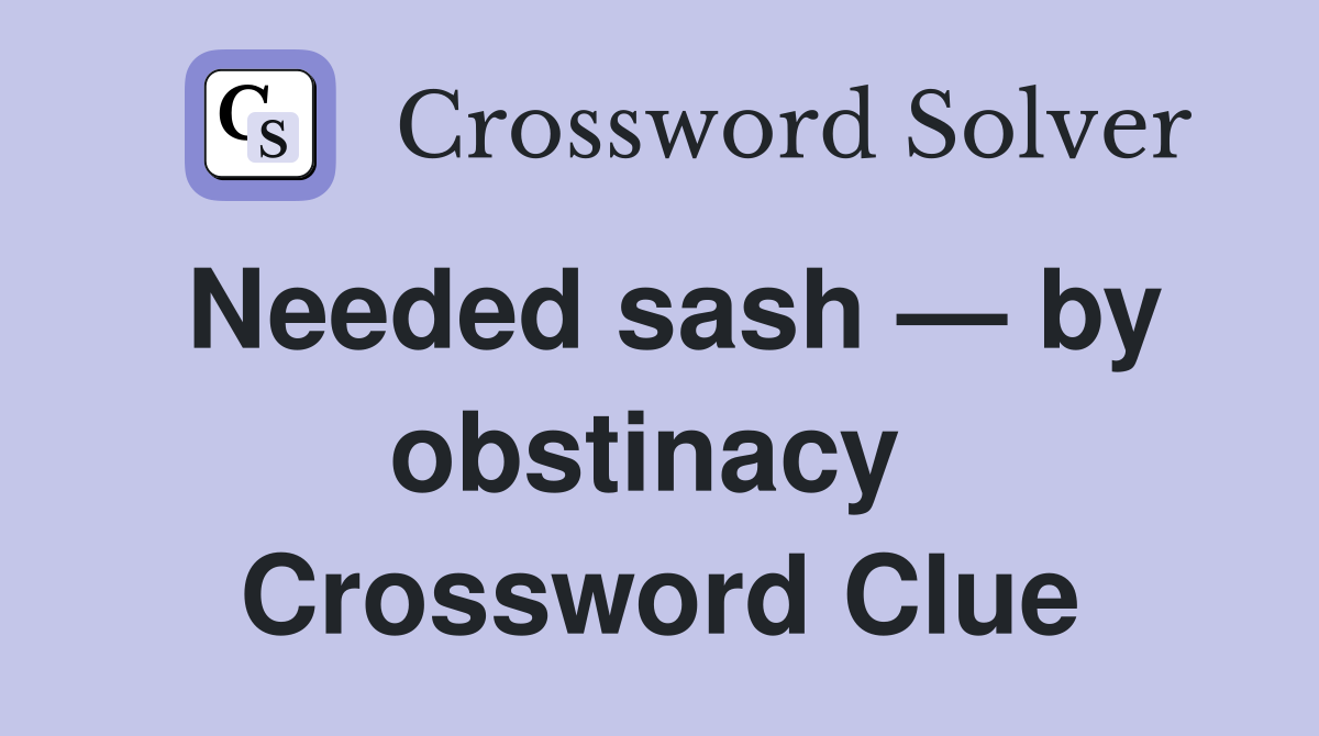 Needed sash — by obstinacy  Crossword Clue