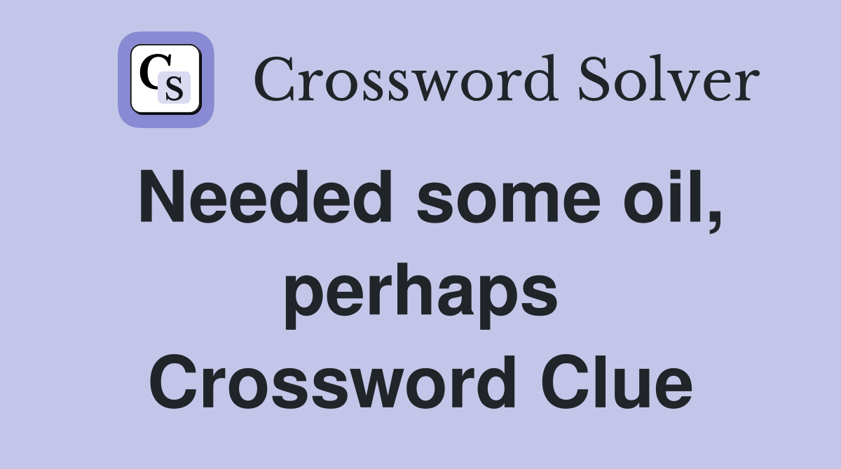 Needed some oil, perhaps Crossword Clue