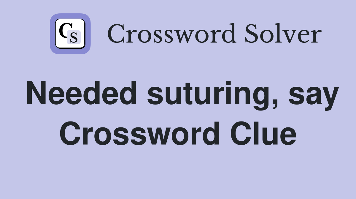 Needed suturing, say Crossword Clue