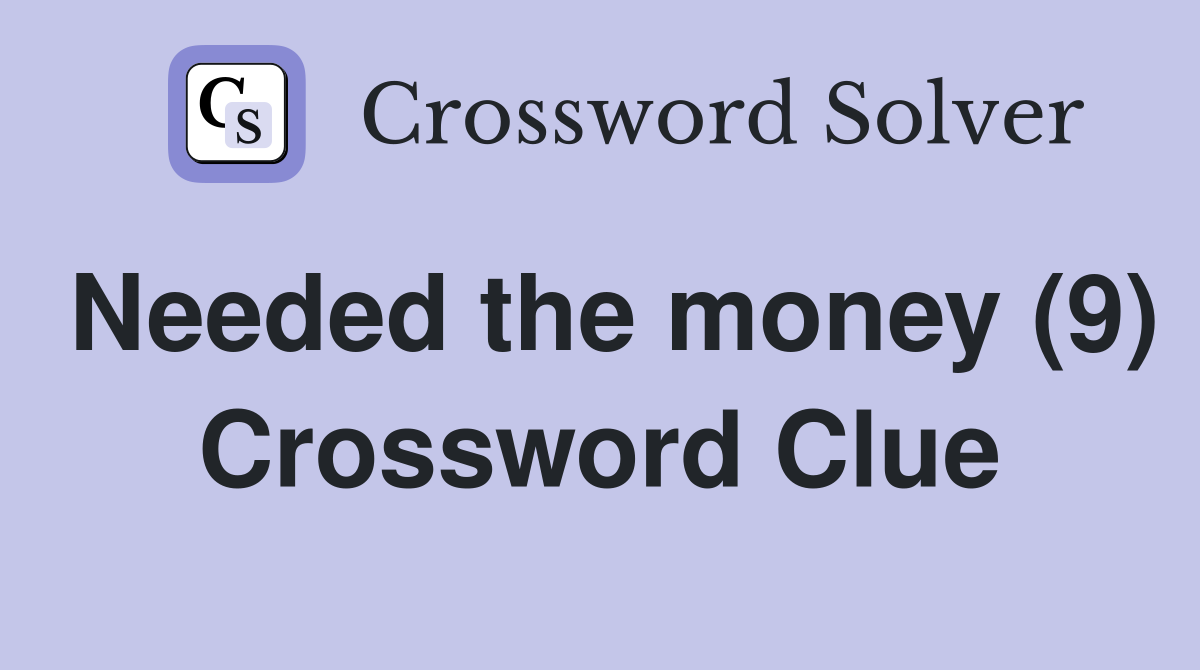 Needed the money (9) Crossword Clue