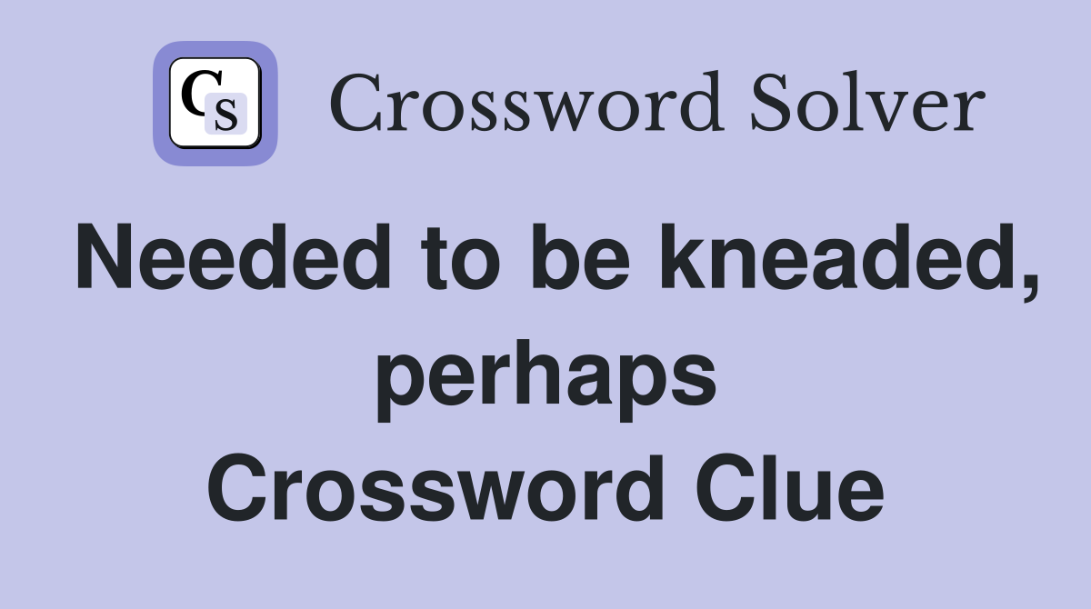 Needed to be kneaded, perhaps Crossword Clue