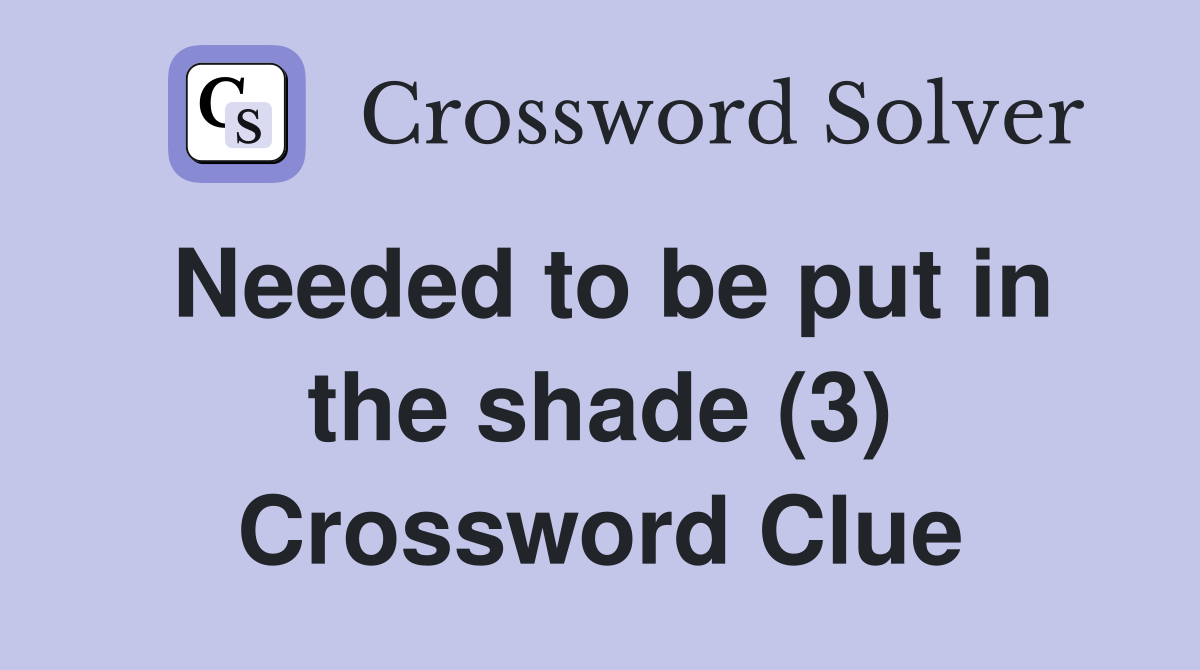 Needed to be put in the shade (3) Crossword Clue