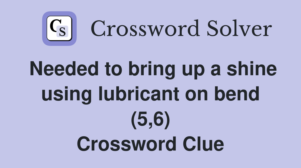 Needed to bring up a shine using lubricant on bend (5,6) Crossword Clue