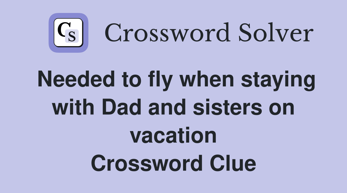 Needed to fly when staying with Dad and sisters on vacation Crossword Clue