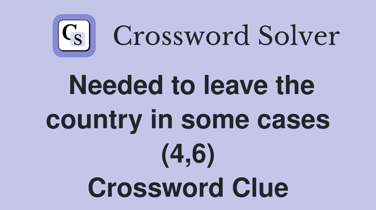 Needed to leave the country in some cases (4,6) Crossword Clue