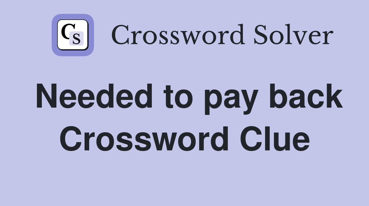 Needed to pay back Crossword Clue