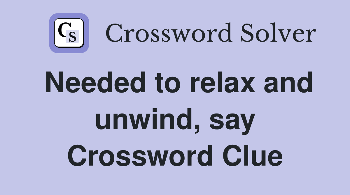 Needed to relax and unwind, say Crossword Clue