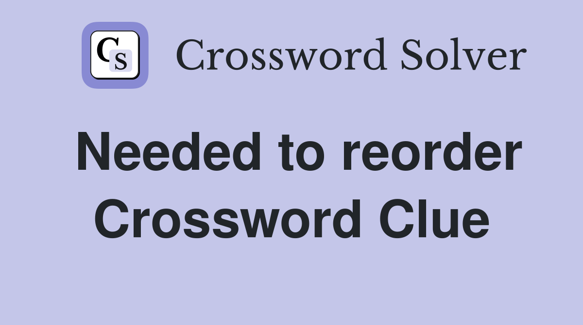 Needed to reorder Crossword Clue