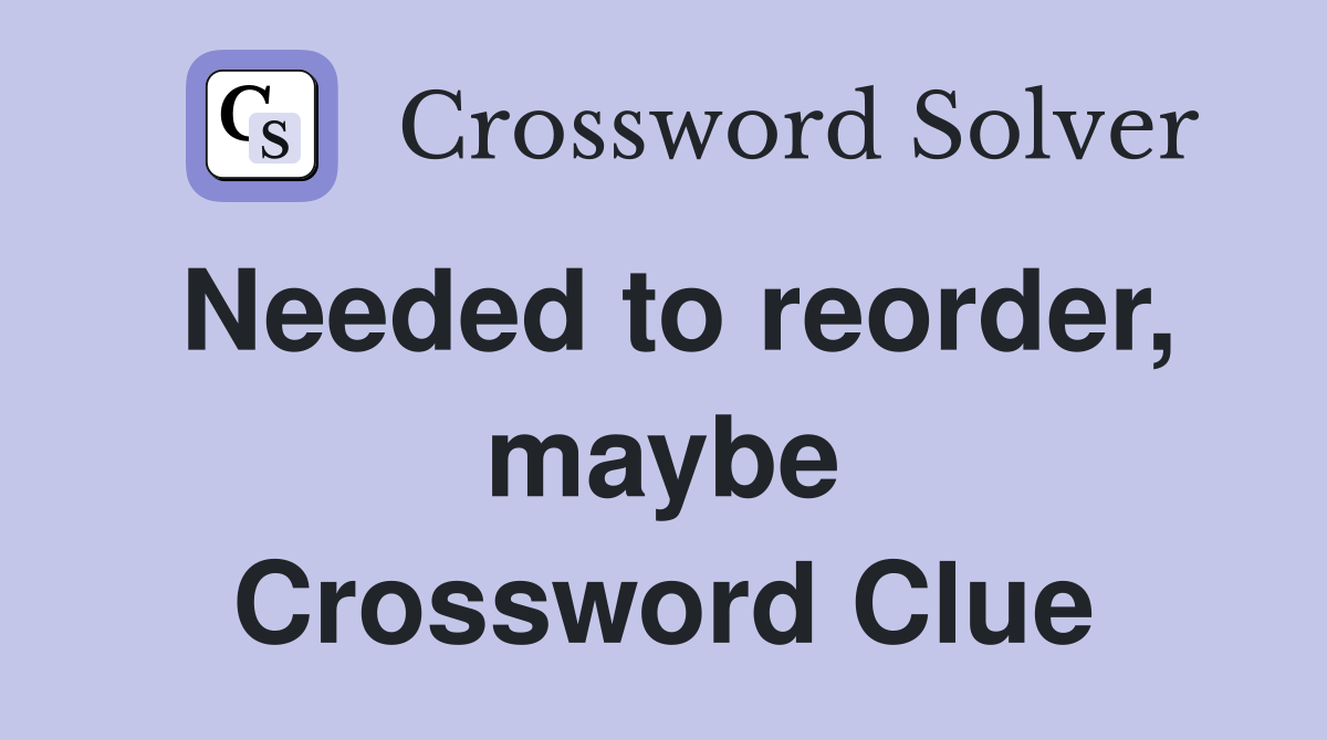 Needed to reorder, maybe Crossword Clue