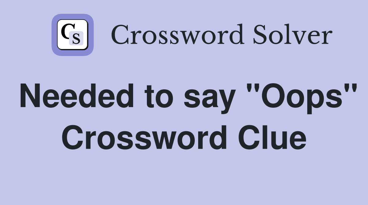 Needed to say "Oops" Crossword Clue