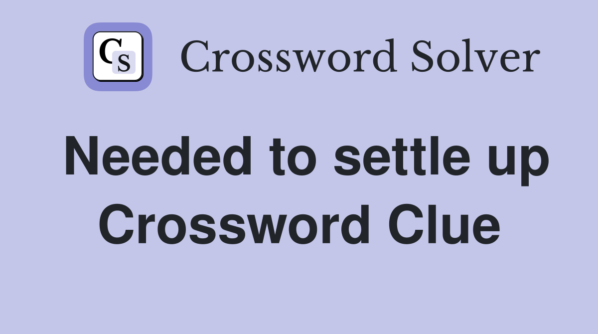 Needed to settle up Crossword Clue