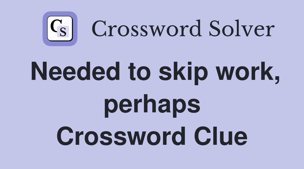 Needed to skip work, perhaps Crossword Clue