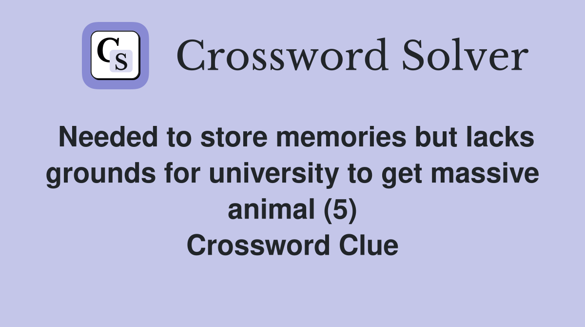 Needed to store memories but lacks grounds for university to get massive animal (5) Crossword Clue