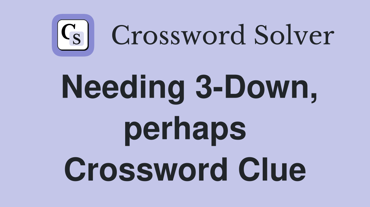 Needing 3-Down, perhaps Crossword Clue