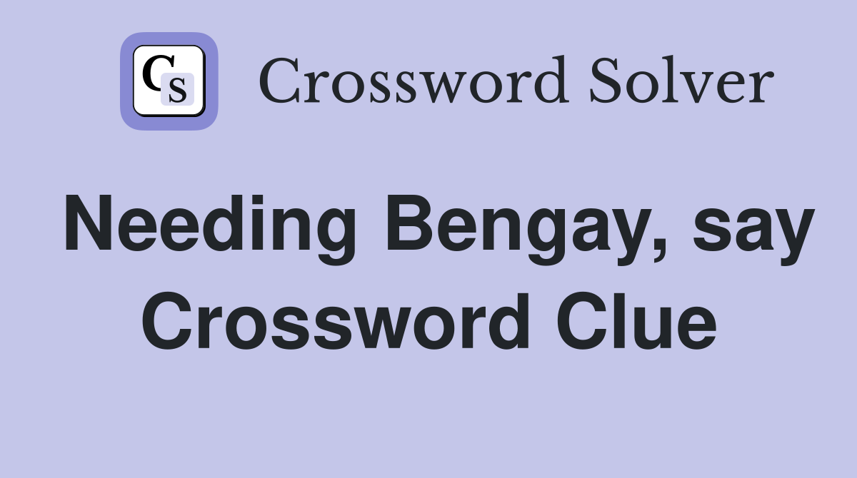 Needing Bengay, say Crossword Clue