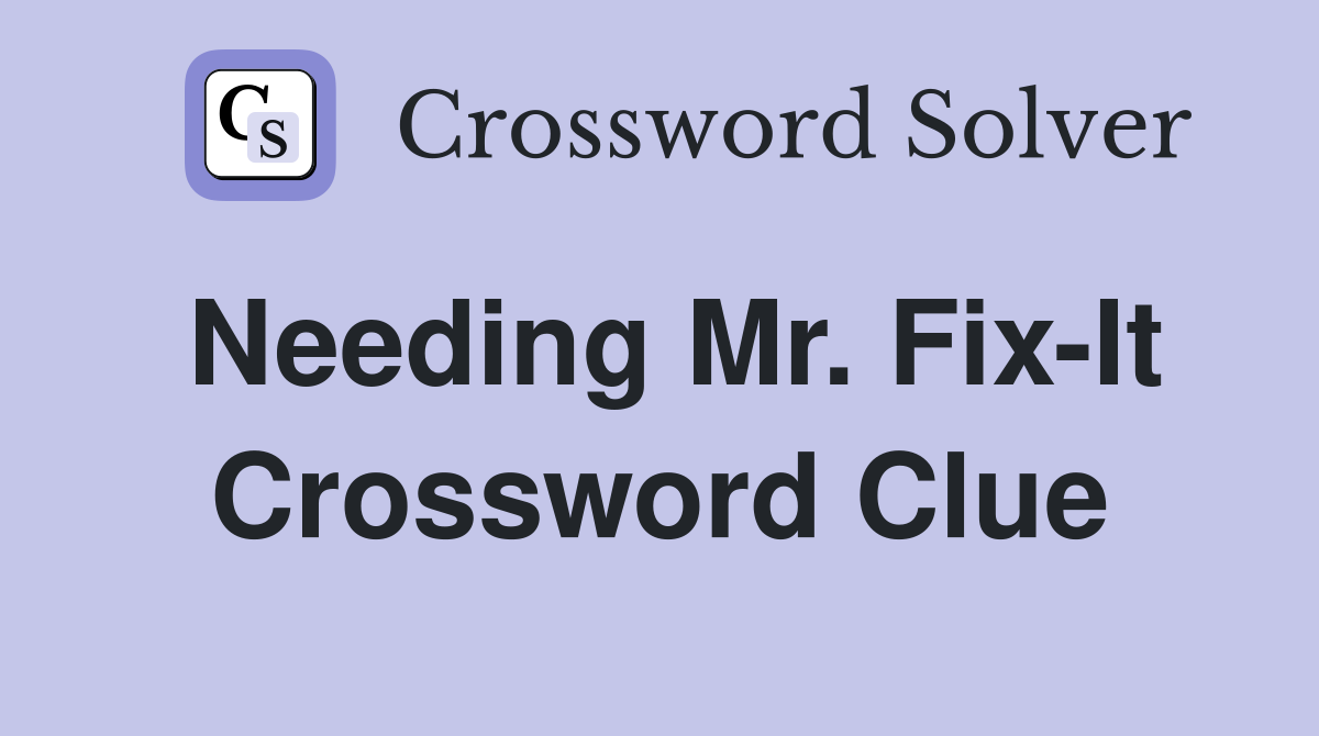 Needing Mr. Fix-It Crossword Clue