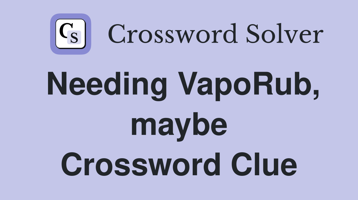 Needing VapoRub, maybe Crossword Clue
