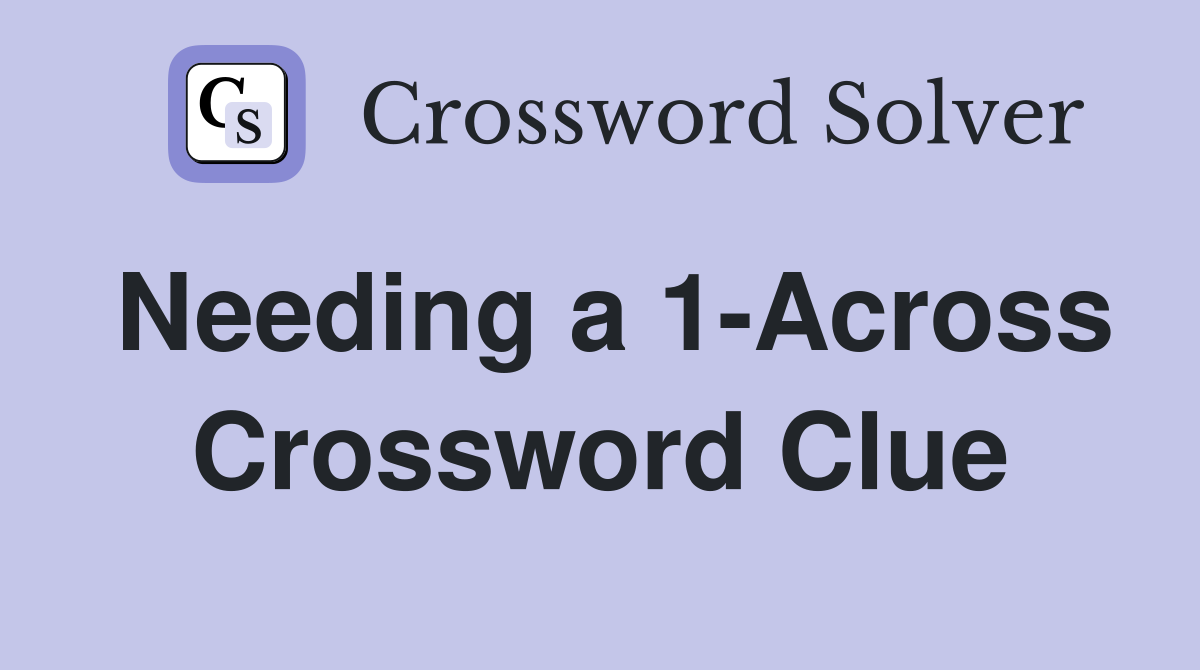Needing a 1-Across Crossword Clue