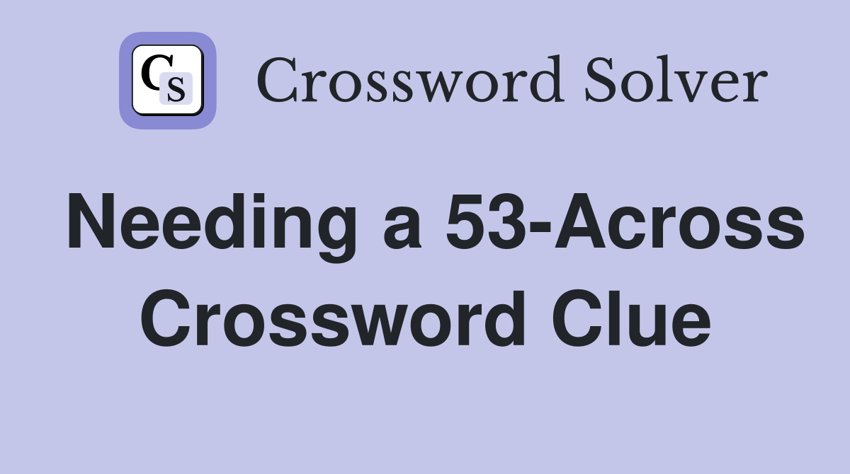 Needing a 53-Across Crossword Clue