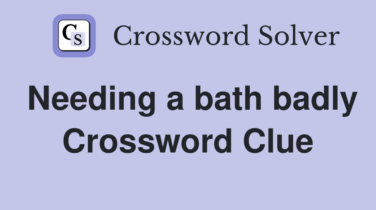 Needing a bath badly Crossword Clue