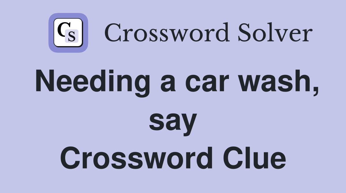 Needing a car wash, say Crossword Clue