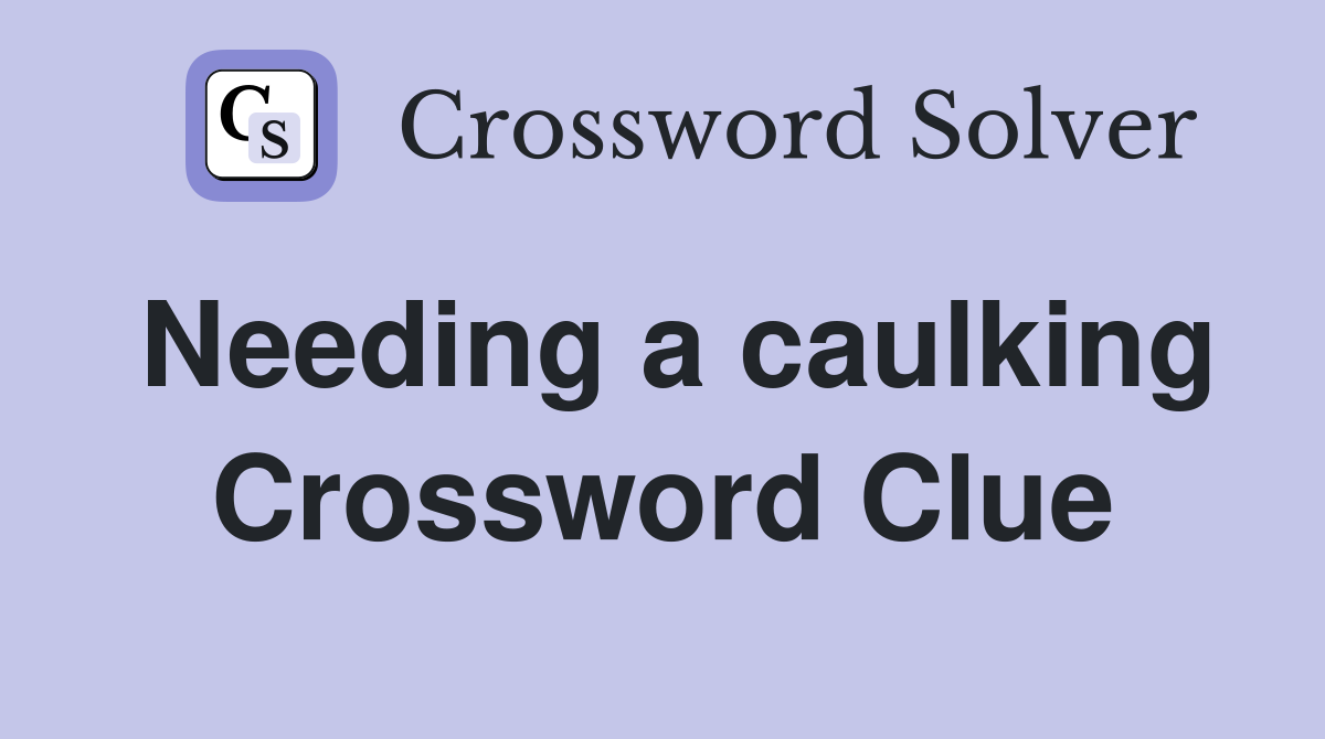 Needing a caulking Crossword Clue