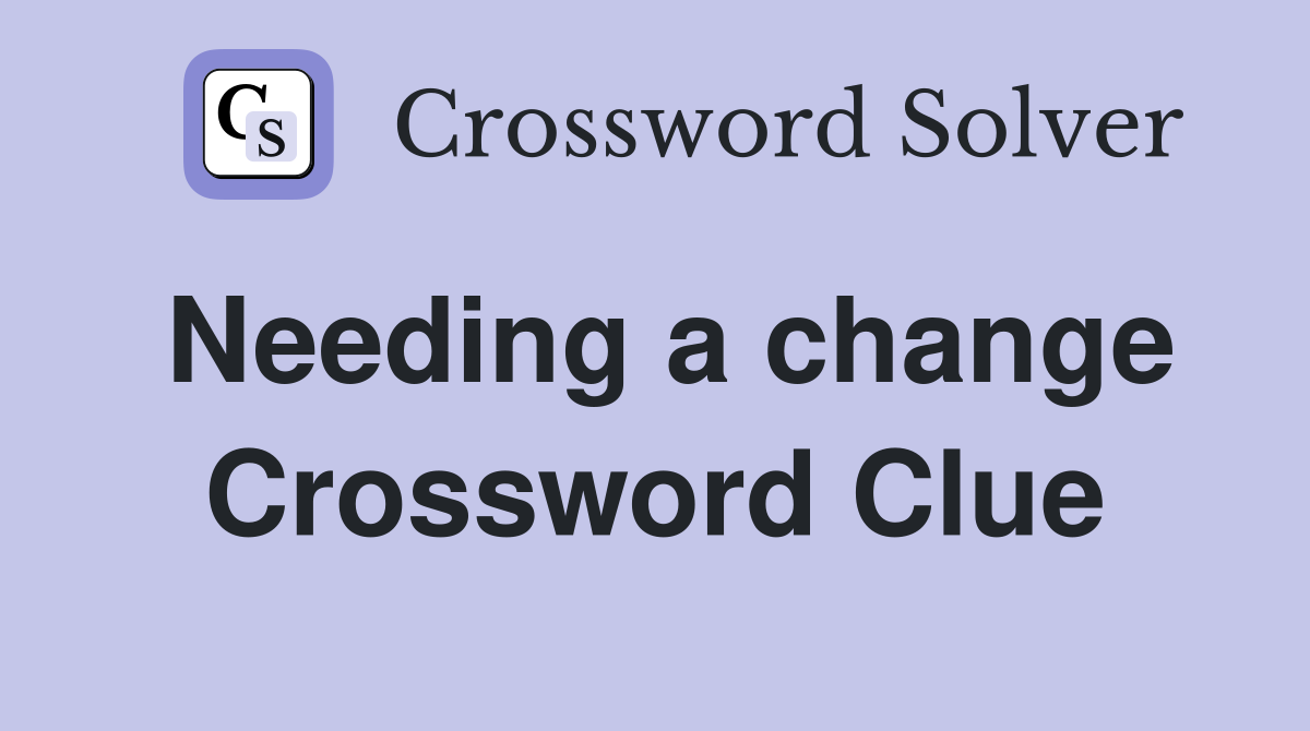 Needing a change Crossword Clue