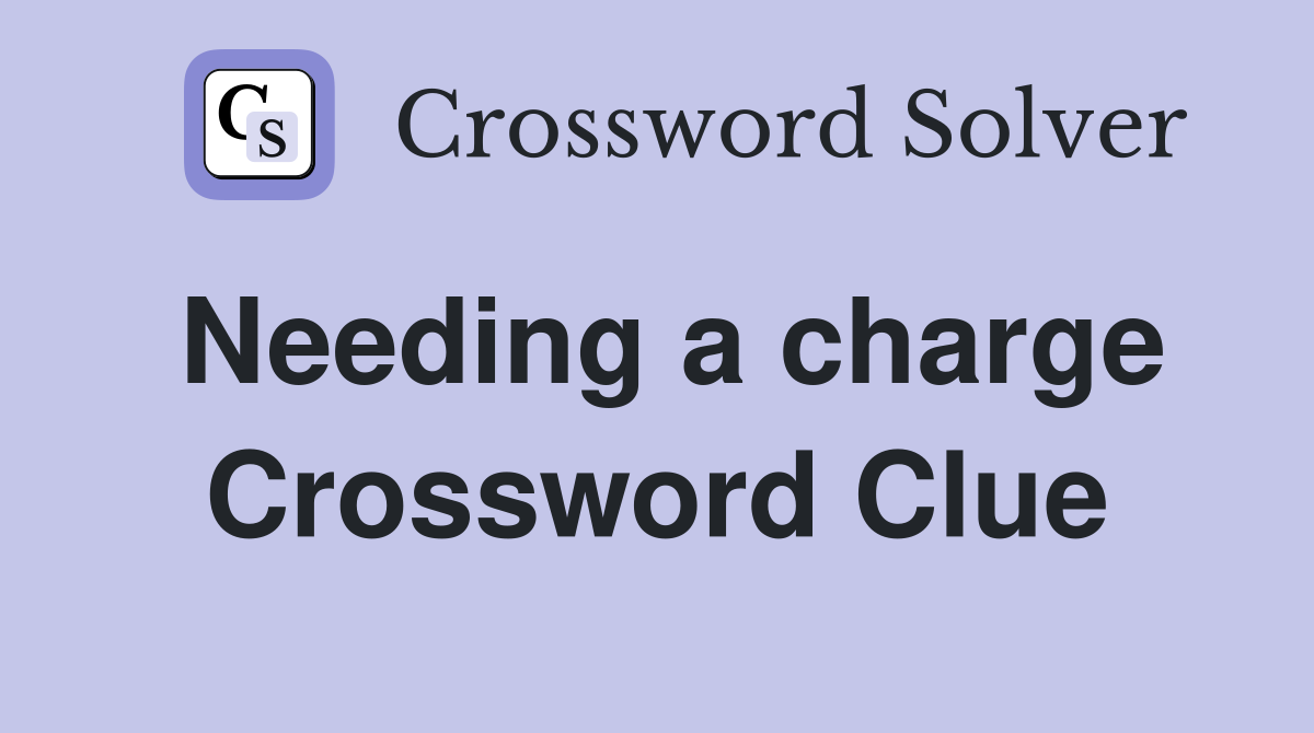 Needing a charge Crossword Clue