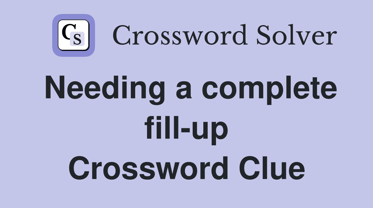 Needing a complete fill-up Crossword Clue