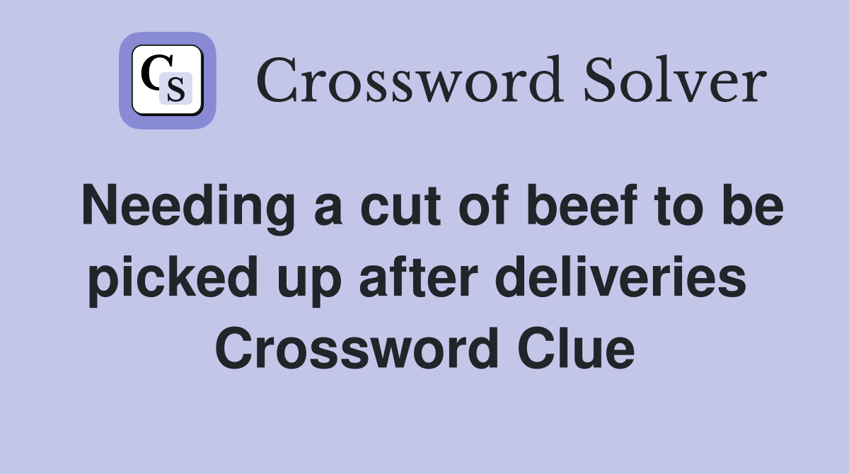 Needing a cut of beef to be picked up after deliveries  Crossword Clue