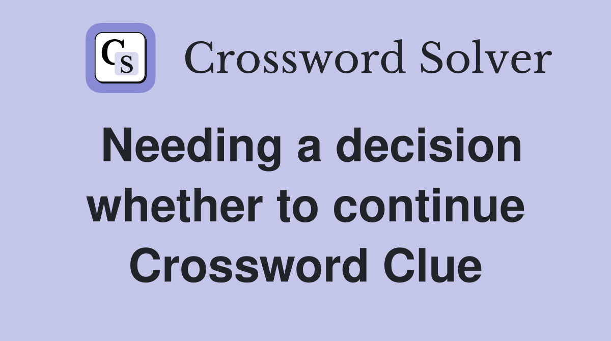 Needing a decision whether to continue Crossword Clue