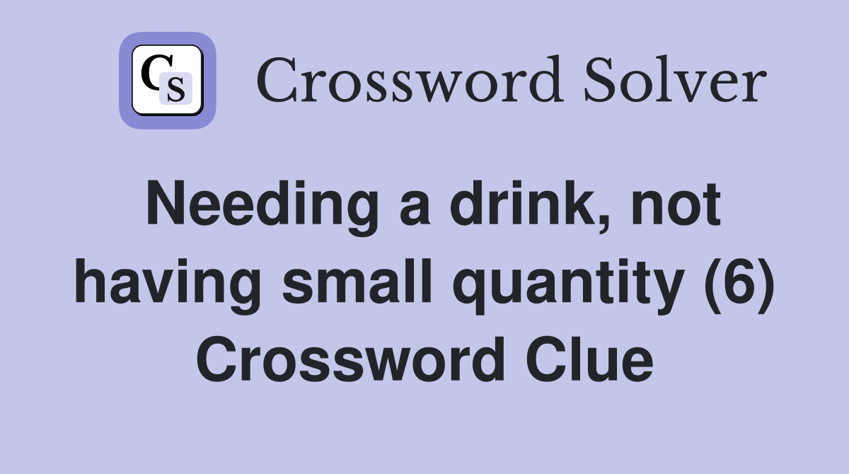 Needing a drink, not having small quantity (6) Crossword Clue