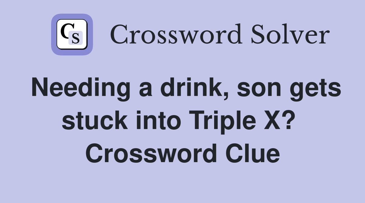 Needing a drink, son gets stuck into Triple X?  Crossword Clue