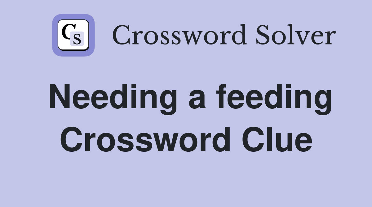 Needing a feeding Crossword Clue