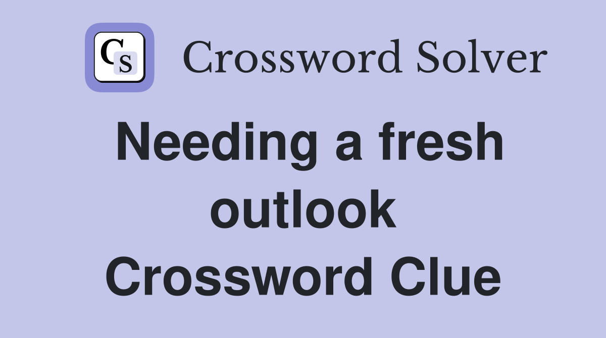 Needing a fresh outlook Crossword Clue