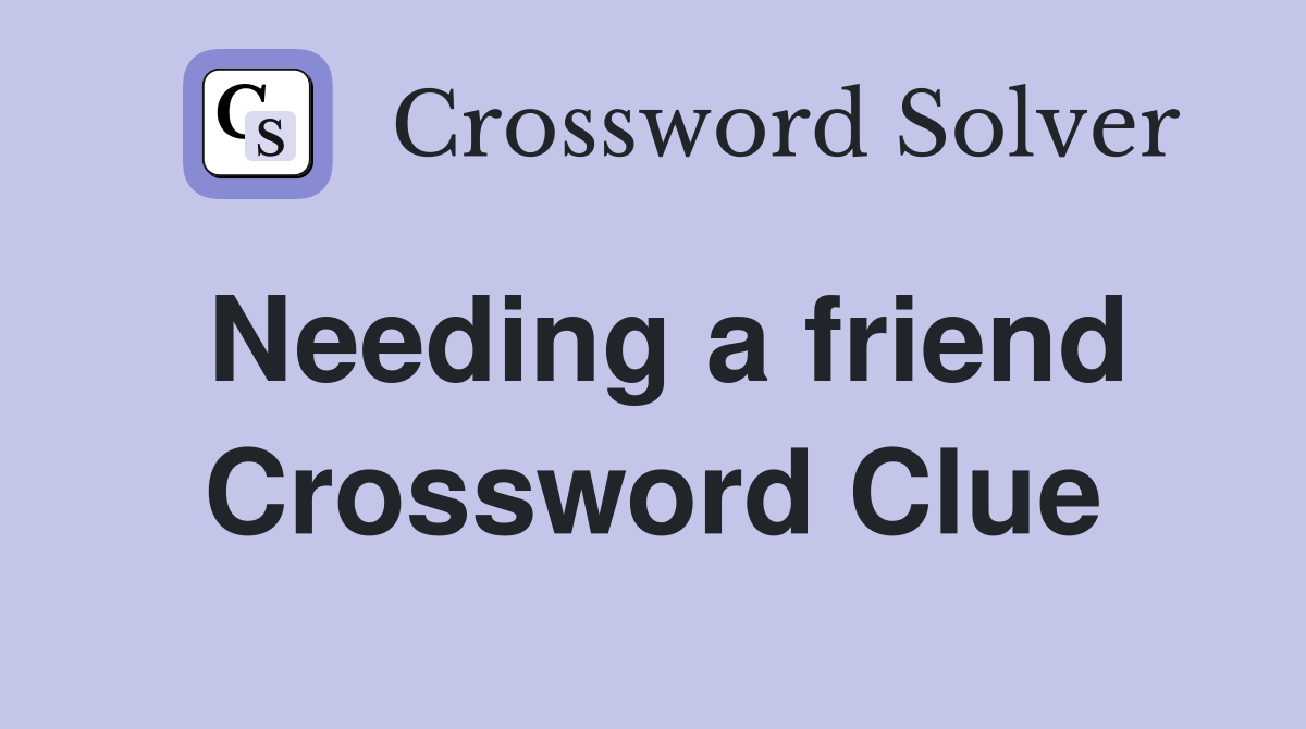 Needing a friend Crossword Clue