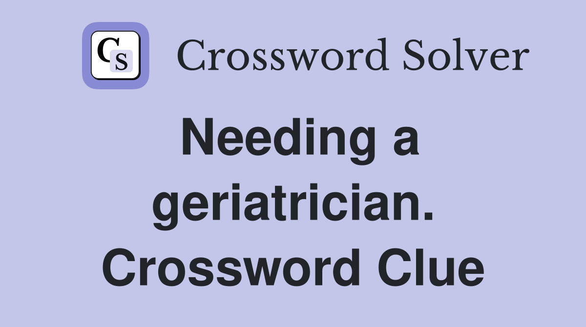 Needing a geriatrician. Crossword Clue