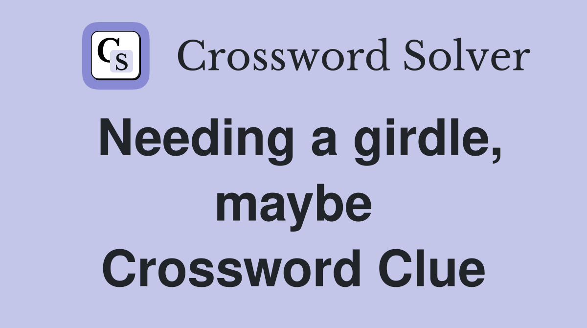 Needing a girdle, maybe Crossword Clue