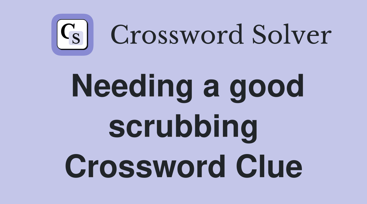 Needing a good scrubbing Crossword Clue