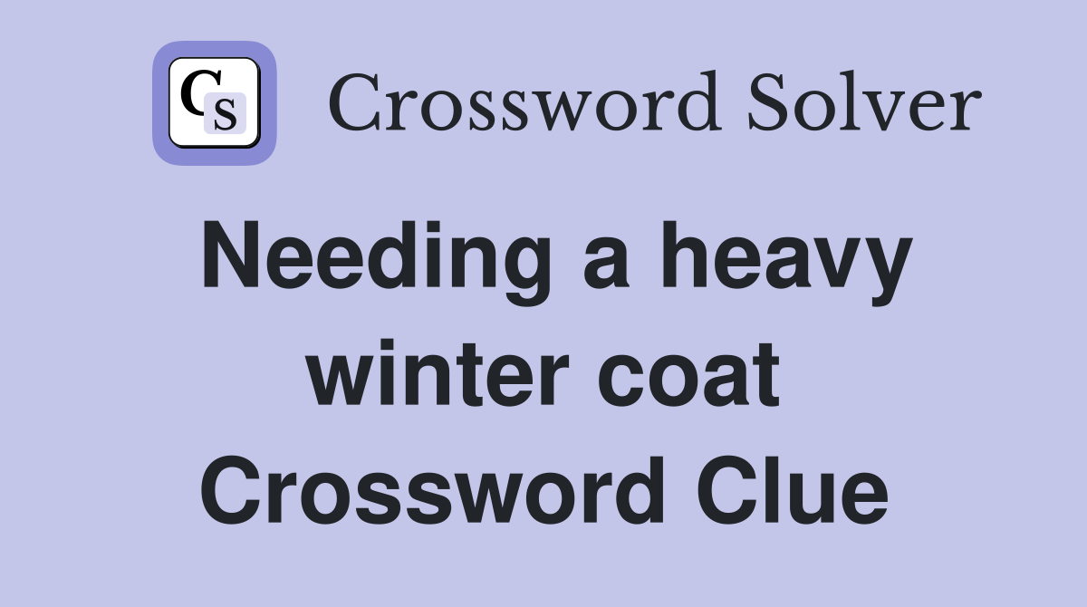 Needing a heavy winter coat Crossword Clue