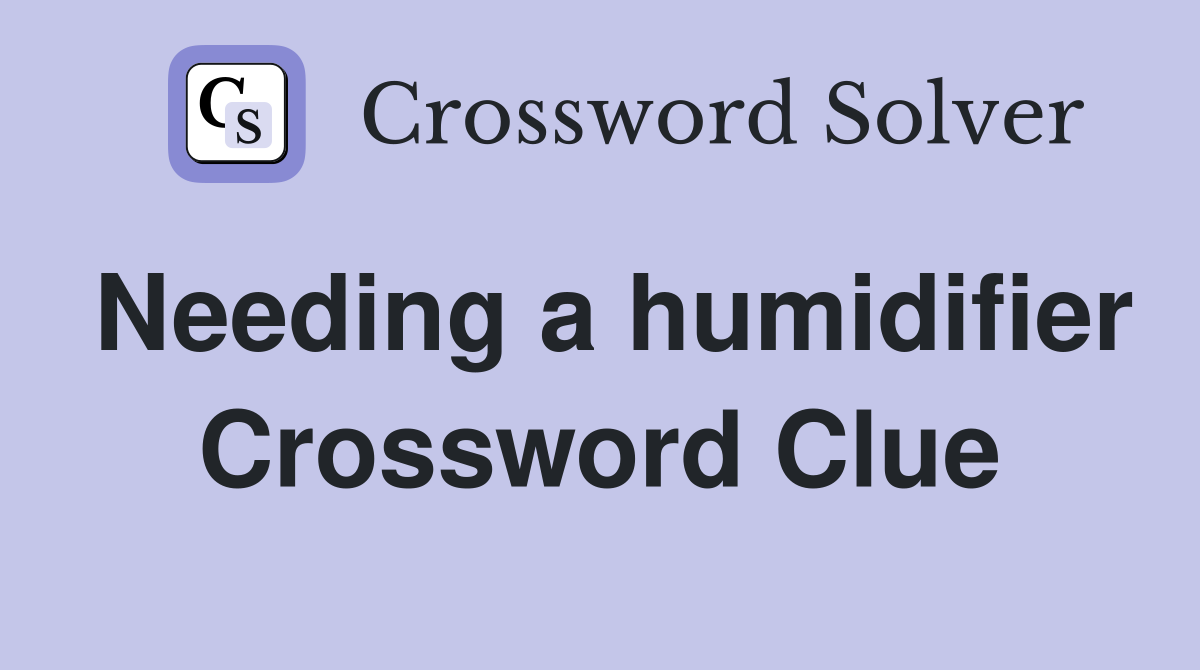 Needing a humidifier Crossword Clue