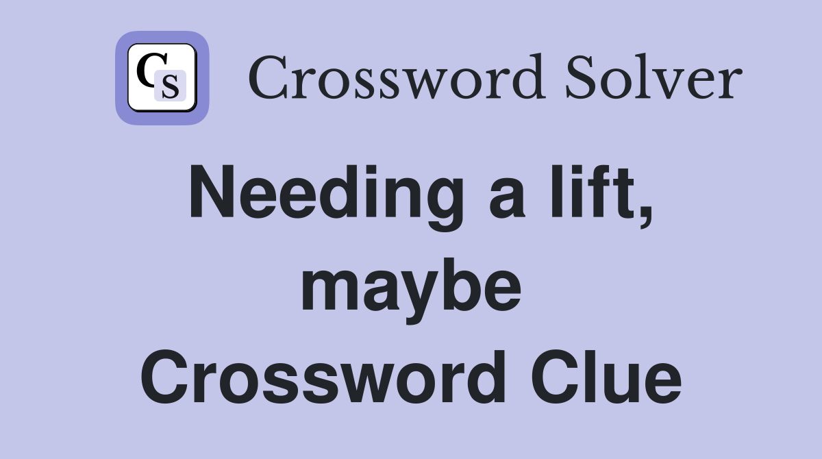 Needing a lift, maybe Crossword Clue
