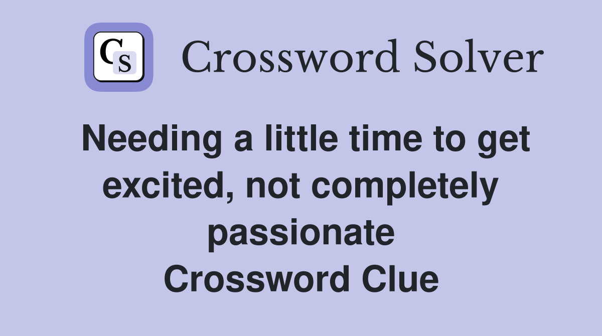 Needing a little time to get excited, not completely passionate Crossword Clue