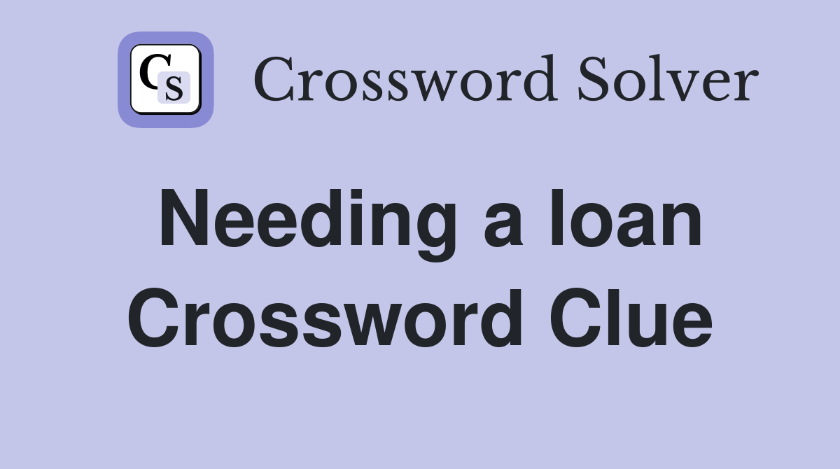 Needing a loan Crossword Clue