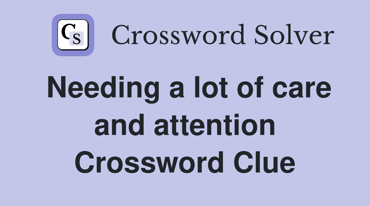 Needing a lot of care and attention Crossword Clue